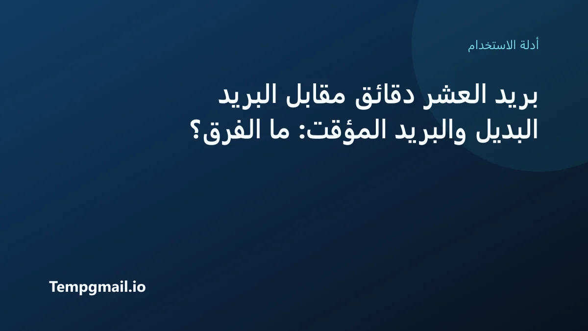 بريد العشر دقائق مقابل البريد البديل والبريد المؤقت: ما الفرق؟