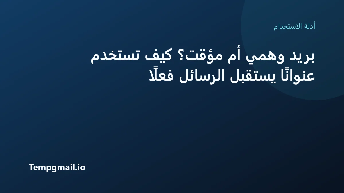 بريد وهمي أم مؤقت؟ كيف تستخدم عنوانًا يستقبل الرسائل فعلًا