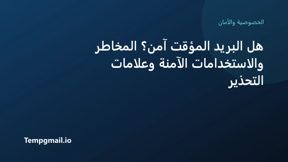 هل البريد المؤقت آمن؟ المخاطر والاستخدامات الآمنة وعلامات التحذير