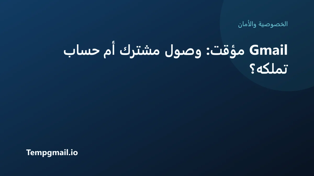 Gmail مؤقت: وصول مشترك أم حساب تملكه؟