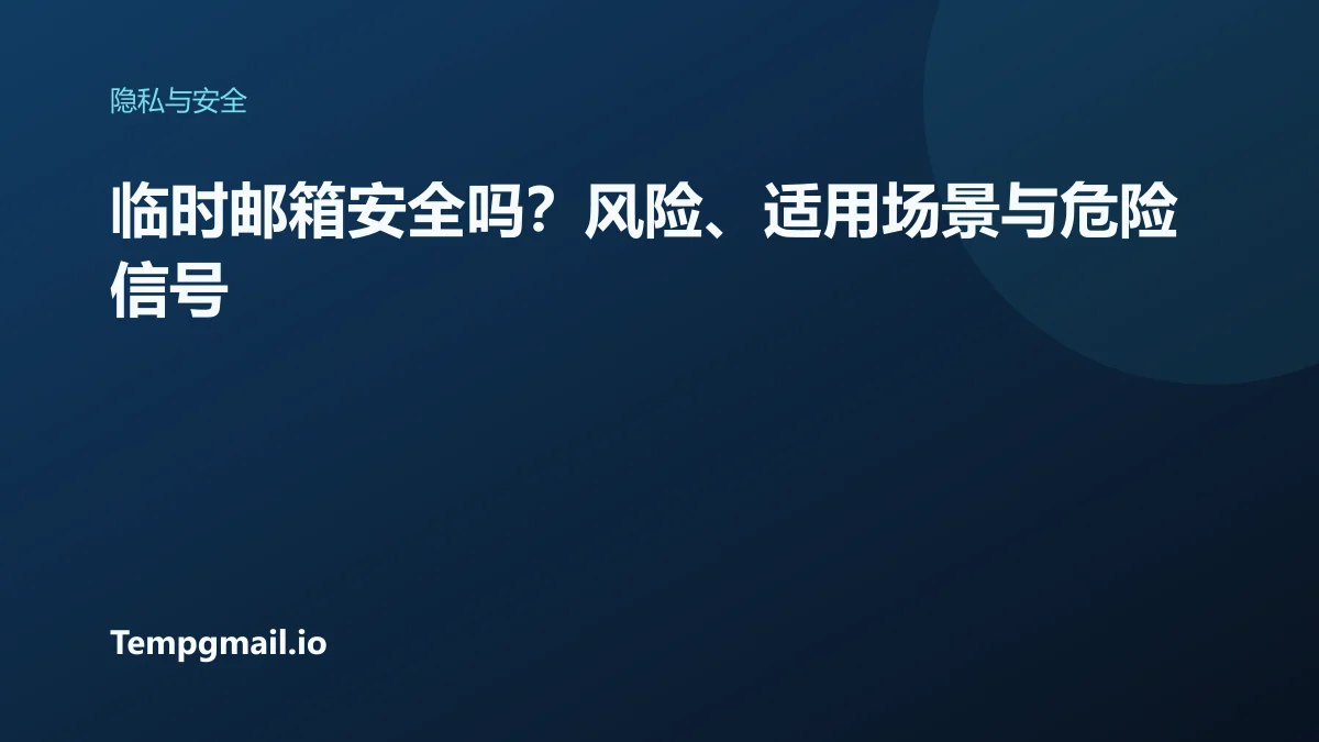 临时邮箱安全吗?风险、适用场景与危险信号